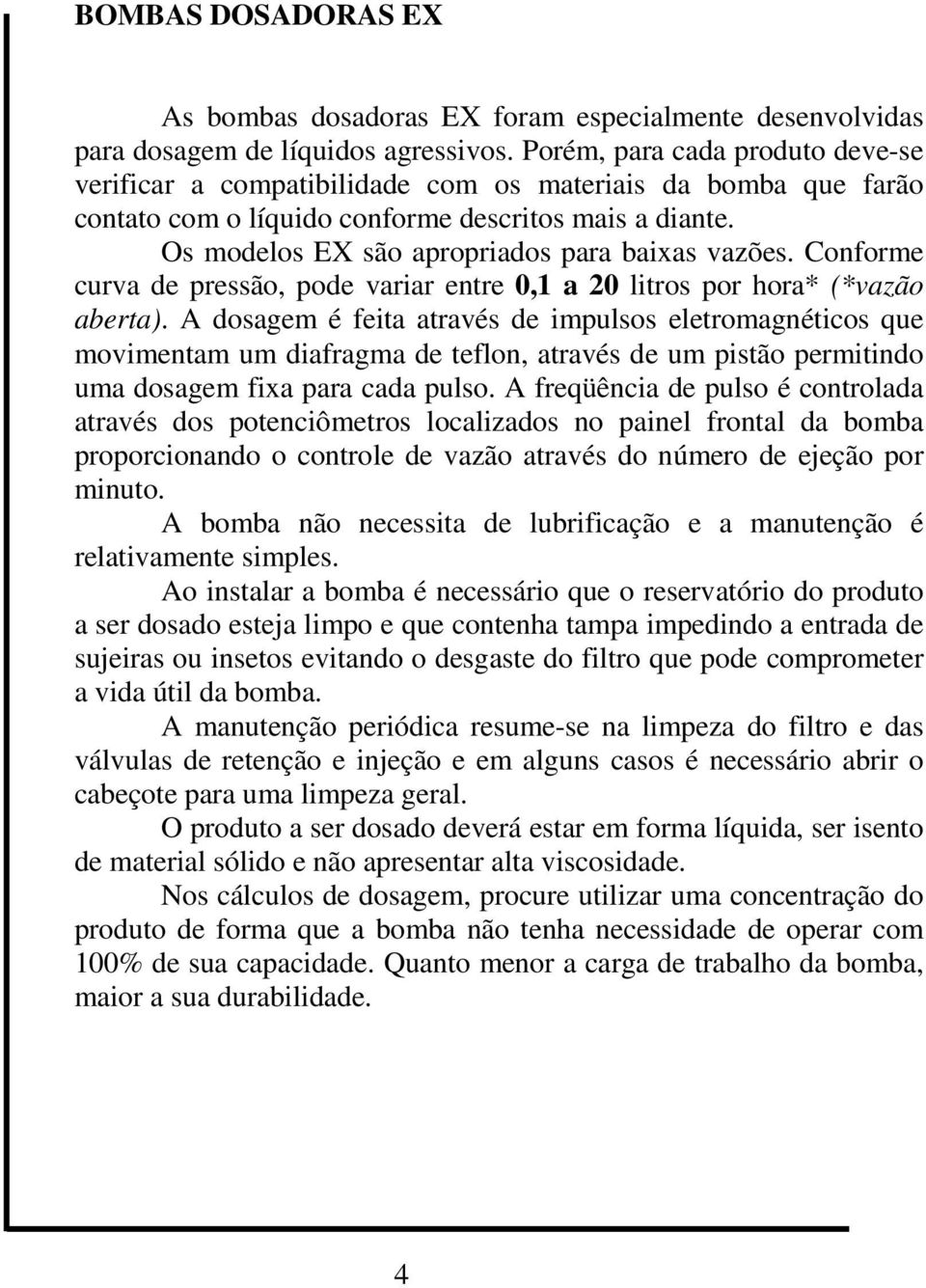 Os modelos EX são apropriados para baixas vazões. Conforme curva de pressão, pode variar entre 0,1 a 20 litros por hora* (*vazão aberta).