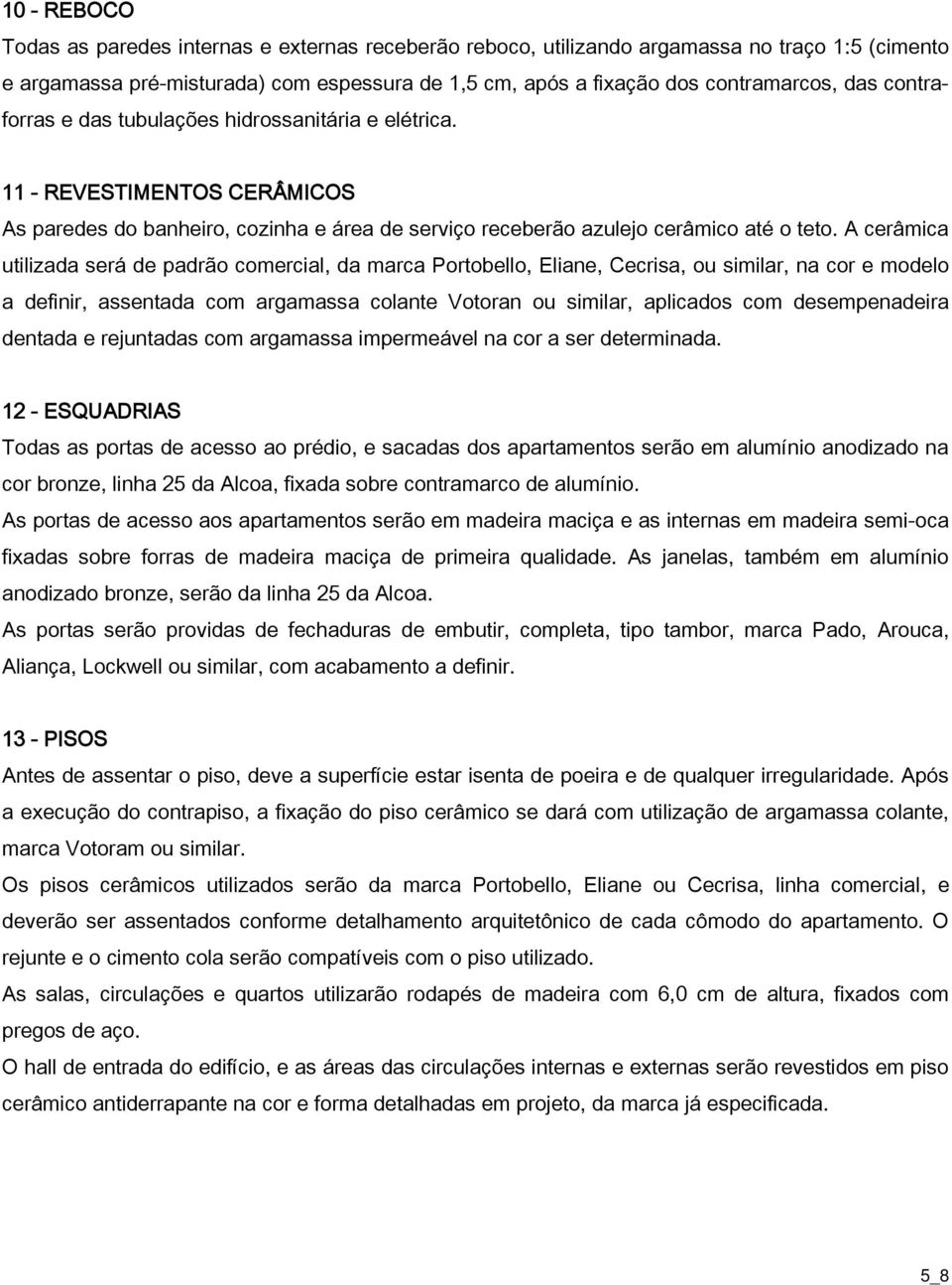 A cerâmica utilizada será de padrão comercial, da marca Portobello, Eliane, Cecrisa, ou similar, na cor e modelo a definir, assentada com argamassa colante Votoran ou similar, aplicados com