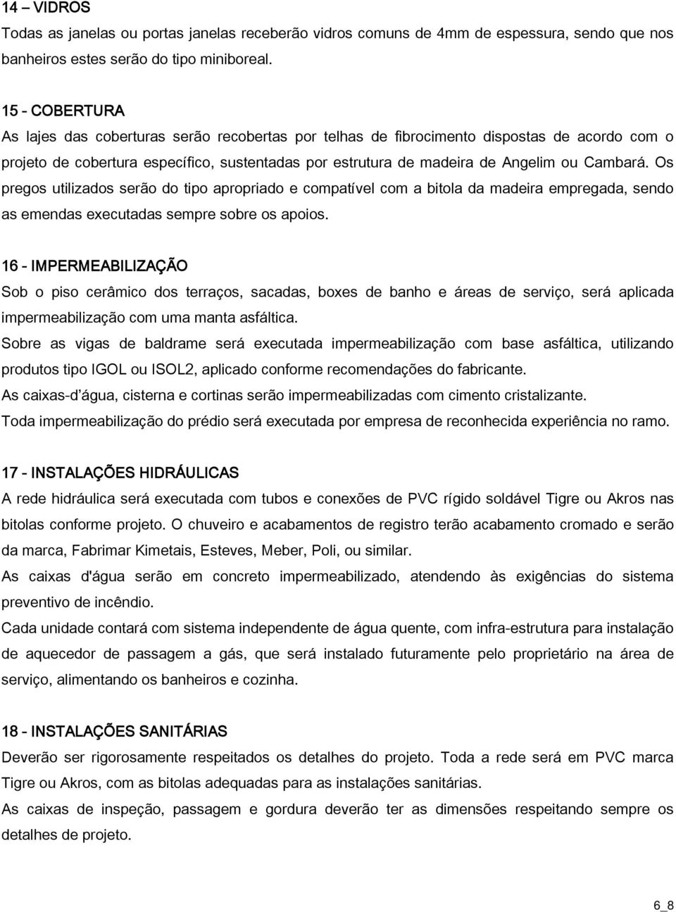 Cambará. Os pregos utilizados serão do tipo apropriado e compatível com a bitola da madeira empregada, sendo as emendas executadas sempre sobre os apoios.