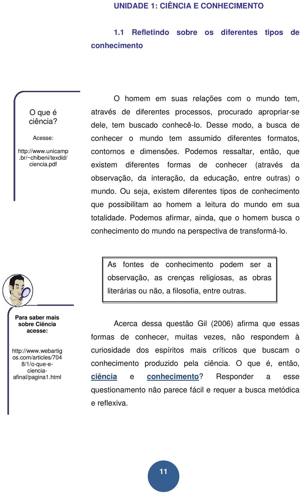 Desse modo, a busca de conhecer o mundo tem assumido diferentes formatos, contornos e dimensões.