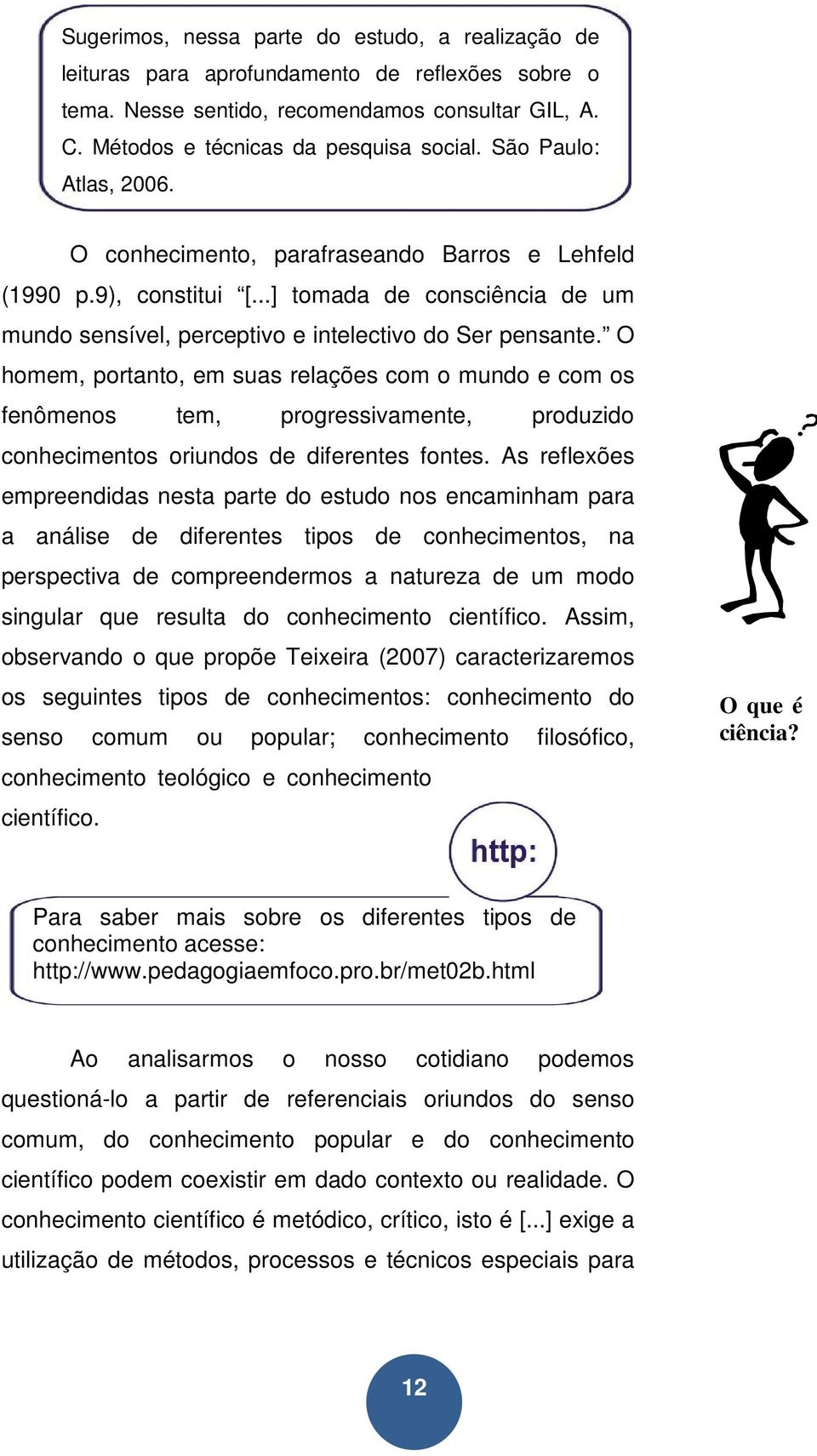 O homem, portanto, em suas relações com o mundo e com os fenômenos tem, progressivamente, produzido conhecimentos oriundos de diferentes fontes.