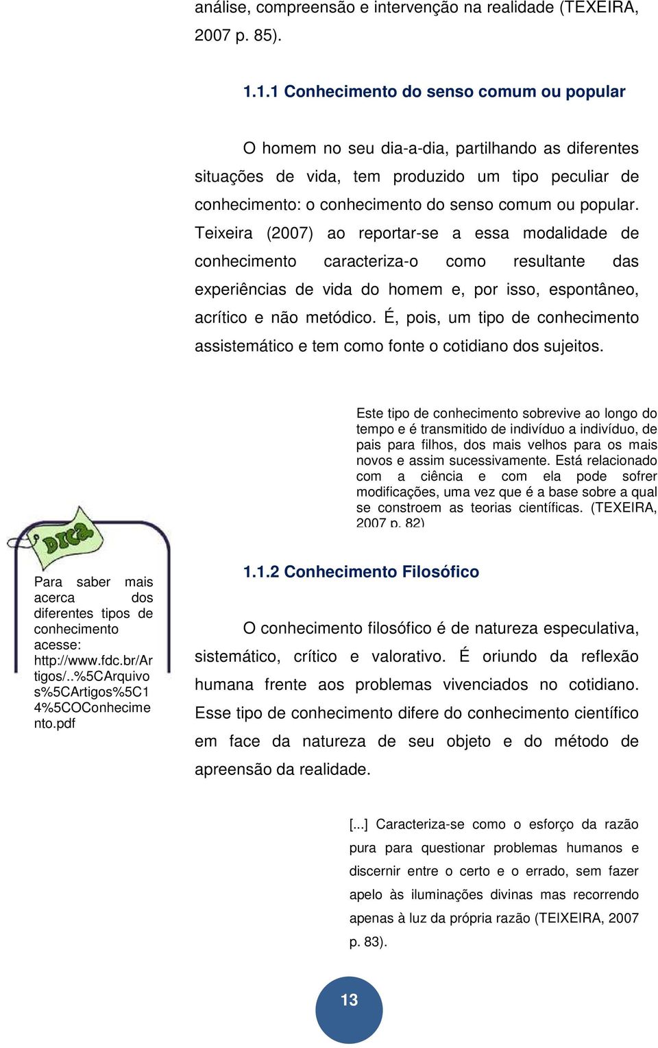 popular. Teixeira (2007) ao reportar-se a essa modalidade de conhecimento caracteriza-o como resultante das experiências de vida do homem e, por isso, espontâneo, acrítico e não metódico.