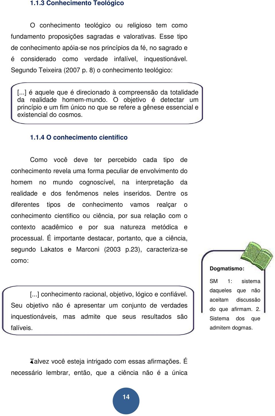 ..] é aquele que é direcionado à compreensão da totalidade da realidade homem-mundo. O objetivo é detectar um princípio e um fim único no que se refere a gênese essencial e existencial do cosmos. 1.