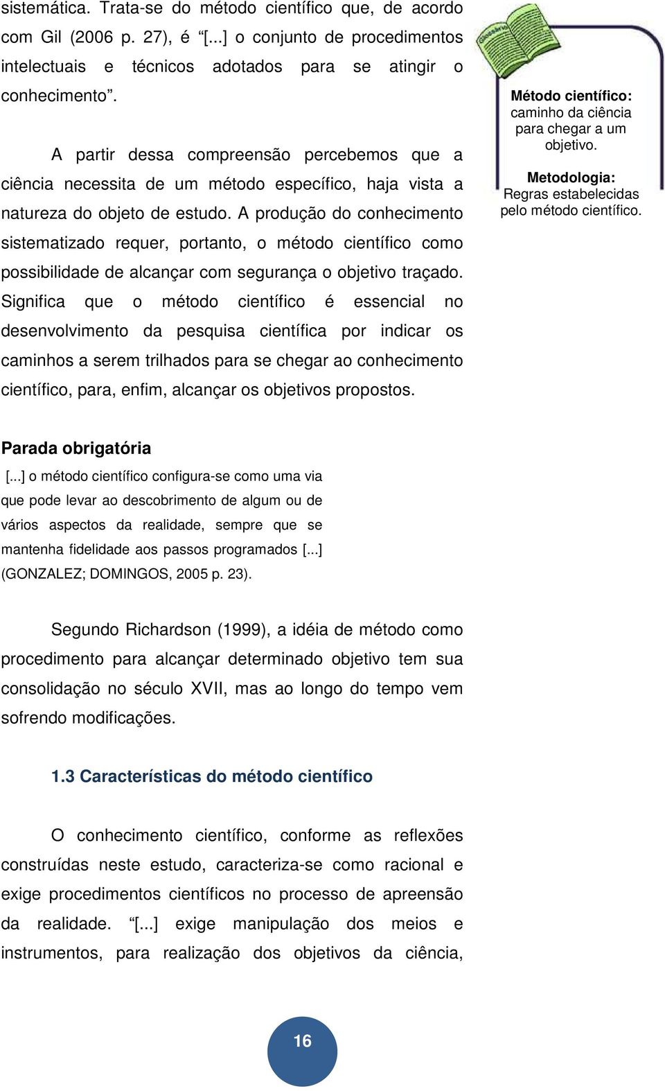 A produção do conhecimento sistematizado requer, portanto, o método científico como possibilidade de alcançar com segurança o objetivo traçado.