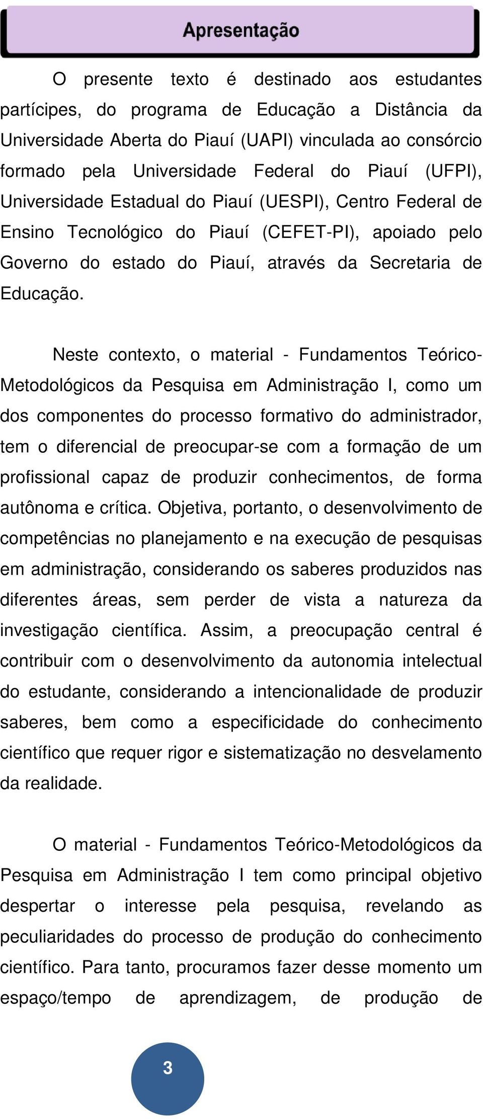 Neste contexto, o material - Fundamentos Teórico- Metodológicos da Pesquisa em Administração I, como um dos componentes do processo formativo do administrador, tem o diferencial de preocupar-se com a