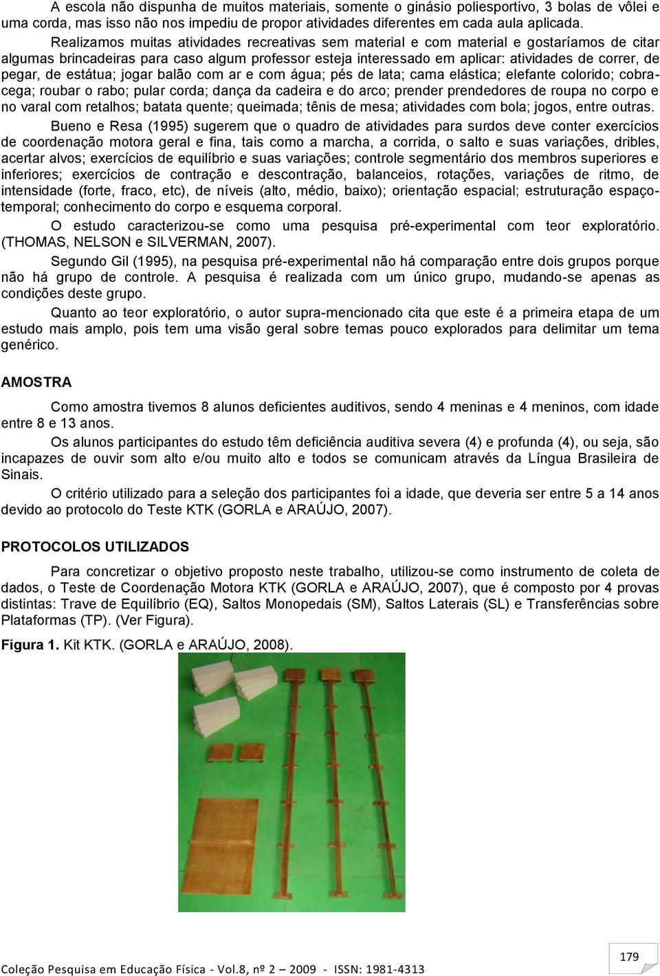 pegar, de estátua; jogar balão com ar e com água; pés de lata; cama elástica; elefante colorido; cobracega; roubar o rabo; pular corda; dança da cadeira e do arco; prender prendedores de roupa no