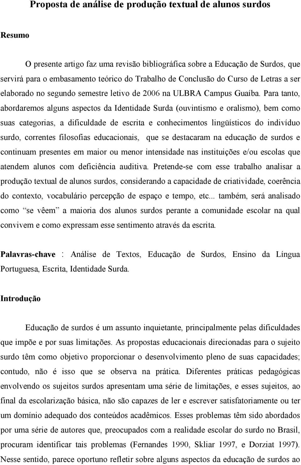 Para tanto, abordaremos alguns aspectos da Identidade Surda (ouvintismo e oralismo), bem como suas categorias, a dificuldade de escrita e conhecimentos lingüísticos do indivíduo surdo, correntes