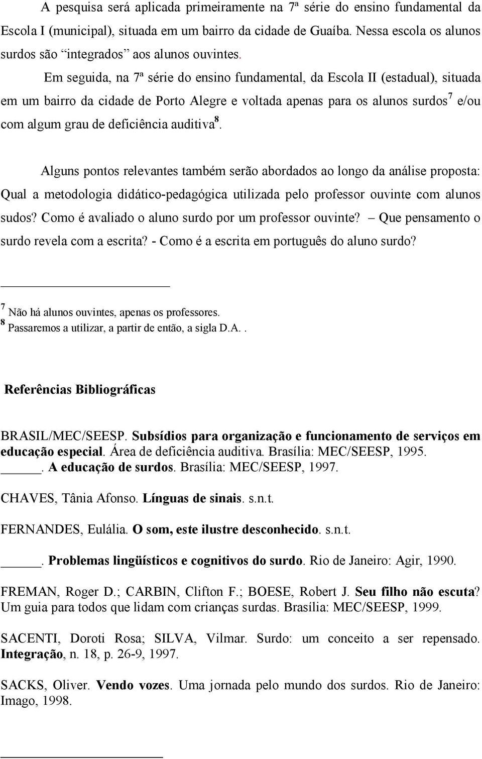 Em seguida, na 7ª série do ensino fundamental, da Escola II (estadual), situada em um bairro da cidade de Porto Alegre e voltada apenas para os alunos surdos 7 e/ou com algum grau de deficiência