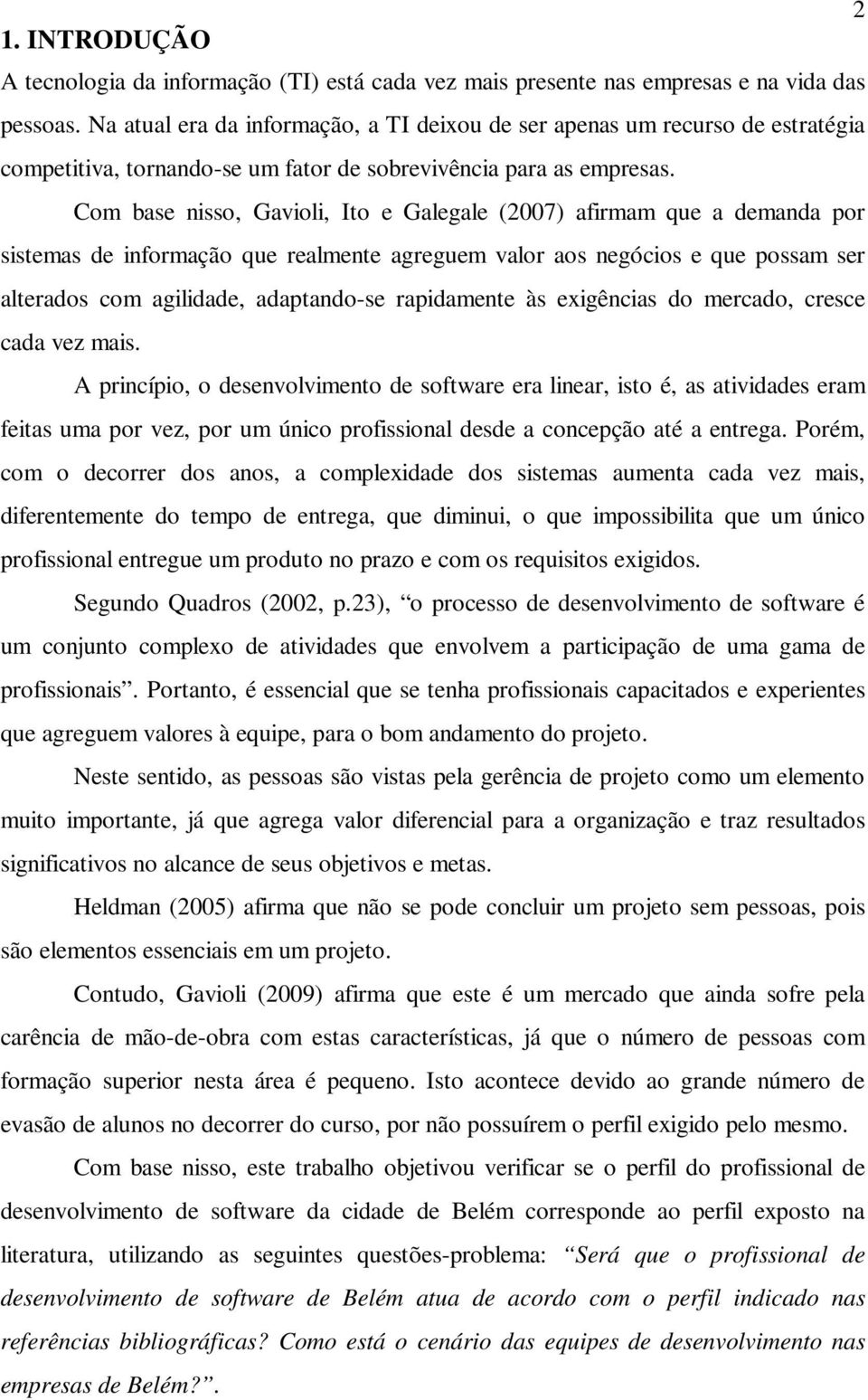 Com base nisso, Gavioli, Ito e Galegale (2007) afirmam que a demanda por sistemas de informação que realmente agreguem valor aos negócios e que possam ser alterados com agilidade, adaptando-se