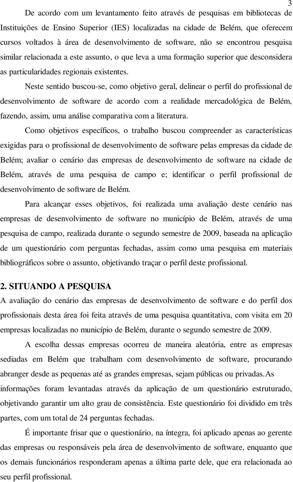 Neste sentido buscou-se, como objetivo geral, delinear o perfil do profissional de desenvolvimento de software de acordo com a realidade mercadológica de Belém, fazendo, assim, uma análise