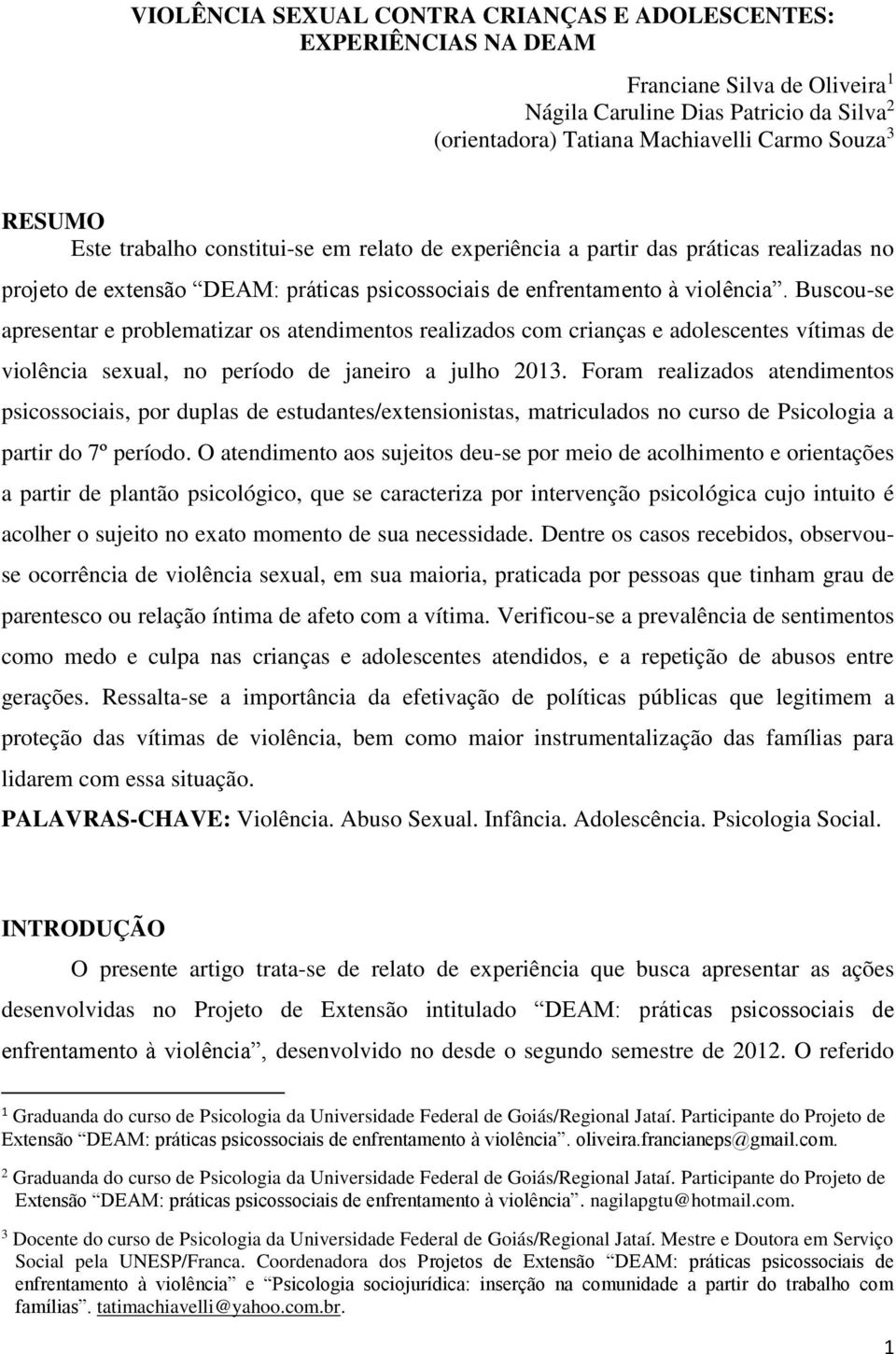 Buscou-se apresentar e problematizar os atendimentos realizados com crianças e adolescentes vítimas de violência sexual, no período de janeiro a julho 2013.