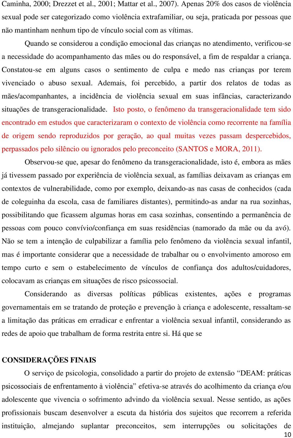 Quando se considerou a condição emocional das crianças no atendimento, verificou-se a necessidade do acompanhamento das mães ou do responsável, a fim de respaldar a criança.