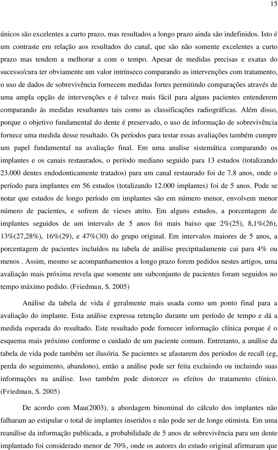 Apesar de medidas precisas e exatas do sucesso/cura ter obviamente um valor intrínseco comparando as intervenções com tratamento, o uso de dados de sobrevivência fornecem medidas fortes permitindo