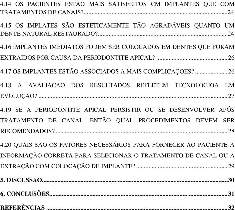 ... 26 4.17 OS IMPLANTES ESTÃO ASSOCIADOS A MAIS COMPLICAÇOES?... 26 4.18 A AVALIACAO DOS RESULTADOS REFLETEM TECNOLOGIOA EM EVOLUÇAO?... 27 4.