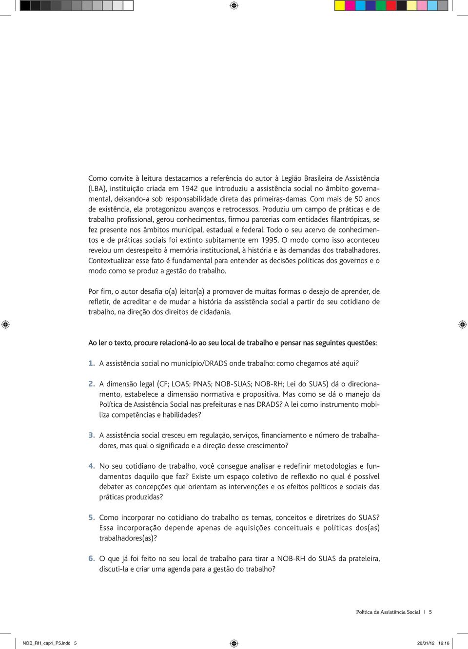 Produziu um campo de práticas e de trabalho profissional, gerou conhecimentos, firmou parcerias com entidades filantrópicas, se fez presente nos âmbitos municipal, estadual e federal.