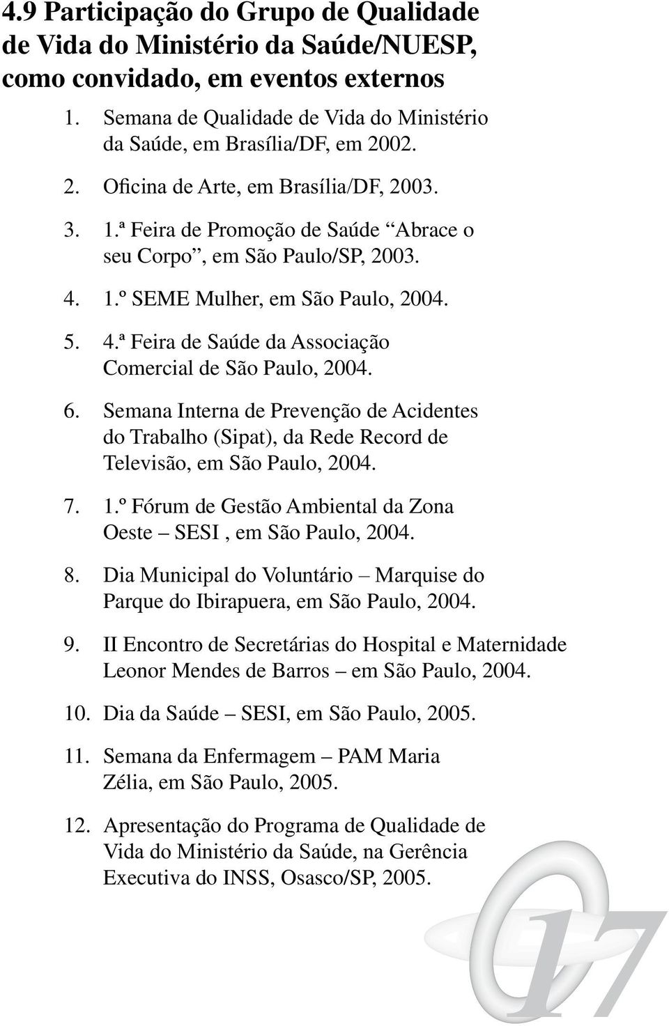 Semana Interna de Prevenção de Acidentes do Trabalho (Sipat), da Rede Record de Televisão, em São Paulo, 2004. 7. 1.º Fórum de Gestão Ambiental da Zona Oeste SESI, em São Paulo, 2004.