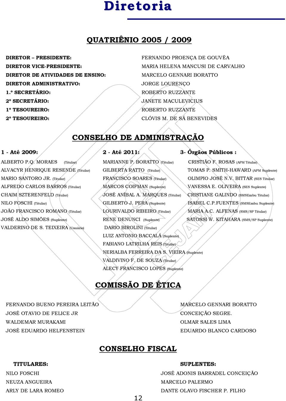 DE SÁ BENEVIDES CONSELHO DE ADMINISTRAÇÃO 1 - Até 2009: 2 - Até 2011: 3- Órgãos Públicos : ALBERTO P.Q. MORAES (Titular) MARIANNE P. BORATTO (Titular) CRISTIÃO F.