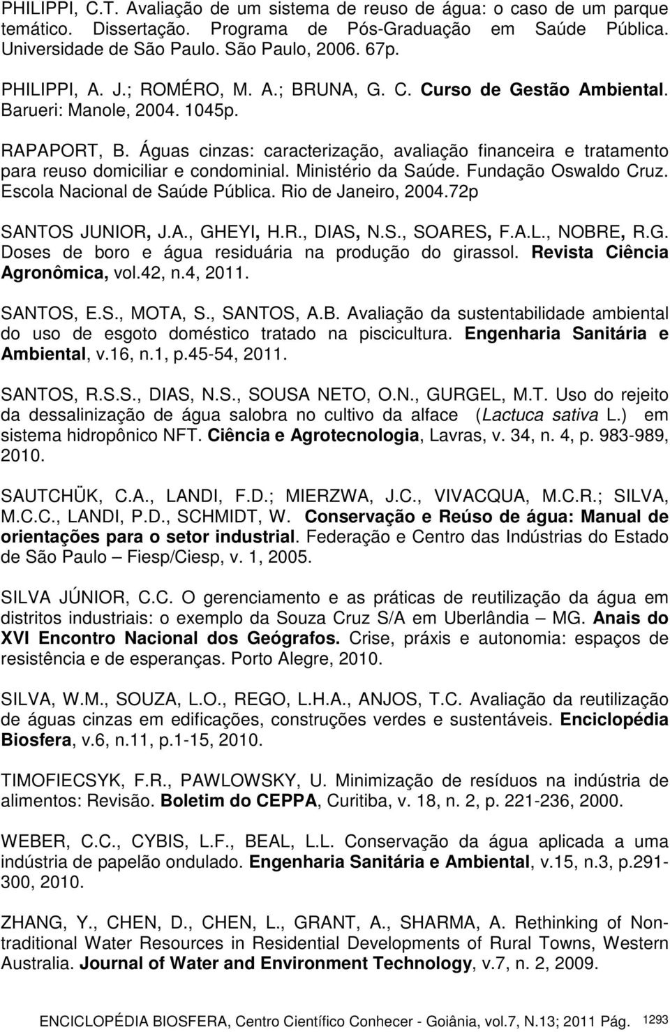 Águas cinzas: caracterização, avaliação financeira e tratamento para reuso domiciliar e condominial. Ministério da Saúde. Fundação Oswaldo Cruz. Escola Nacional de Saúde Pública. Rio de Janeiro, 2004.