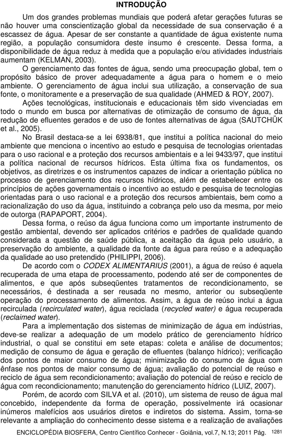 Dessa forma, a disponibilidade de água reduz à medida que a população e/ou atividades industriais aumentam (KELMAN, 2003).