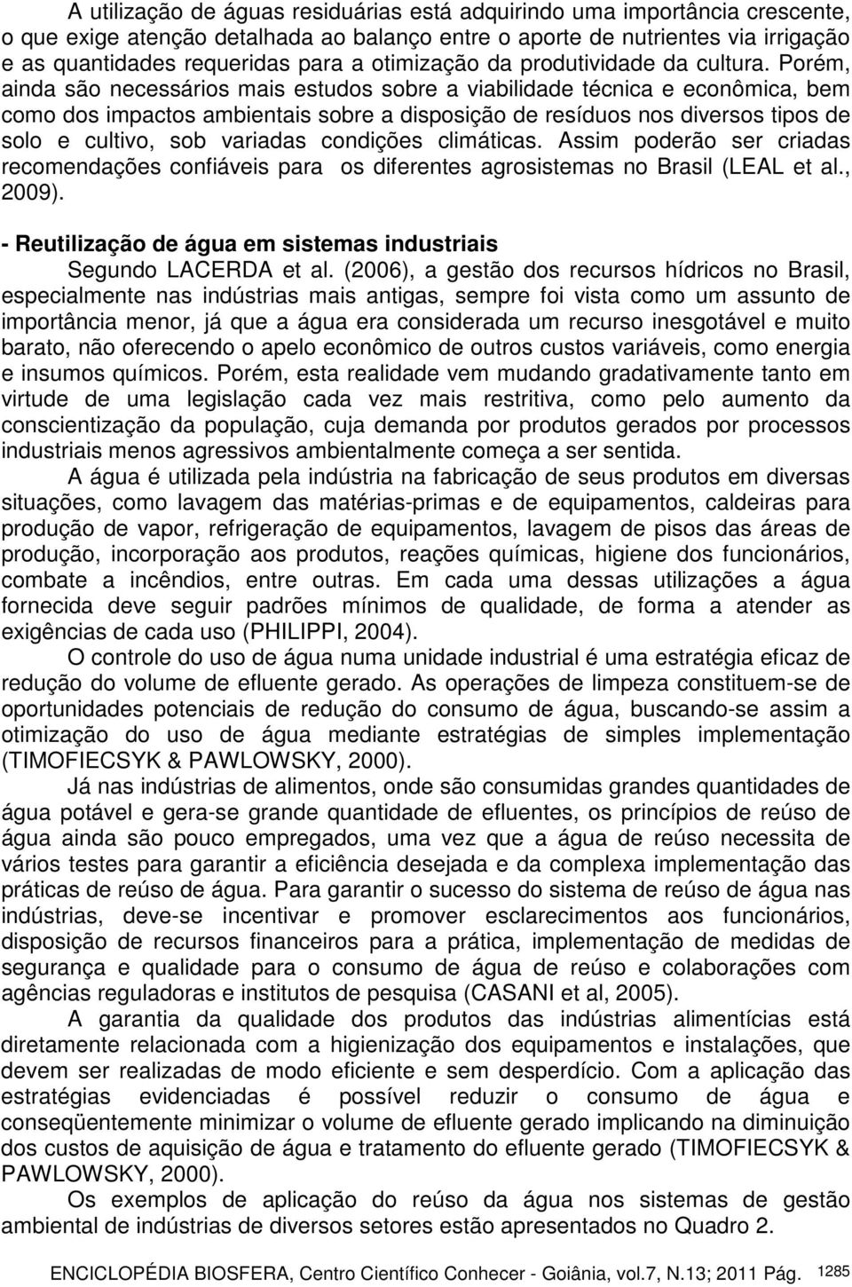 Porém, ainda são necessários mais estudos sobre a viabilidade técnica e econômica, bem como dos impactos ambientais sobre a disposição de resíduos nos diversos tipos de solo e cultivo, sob variadas