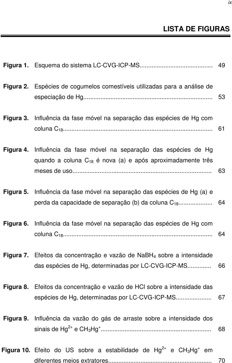 Influência da fase móvel na separação das espécies de Hg quando a coluna C 18 é nova (a) e após aproximadamente três meses de uso... 63 Figura 5.