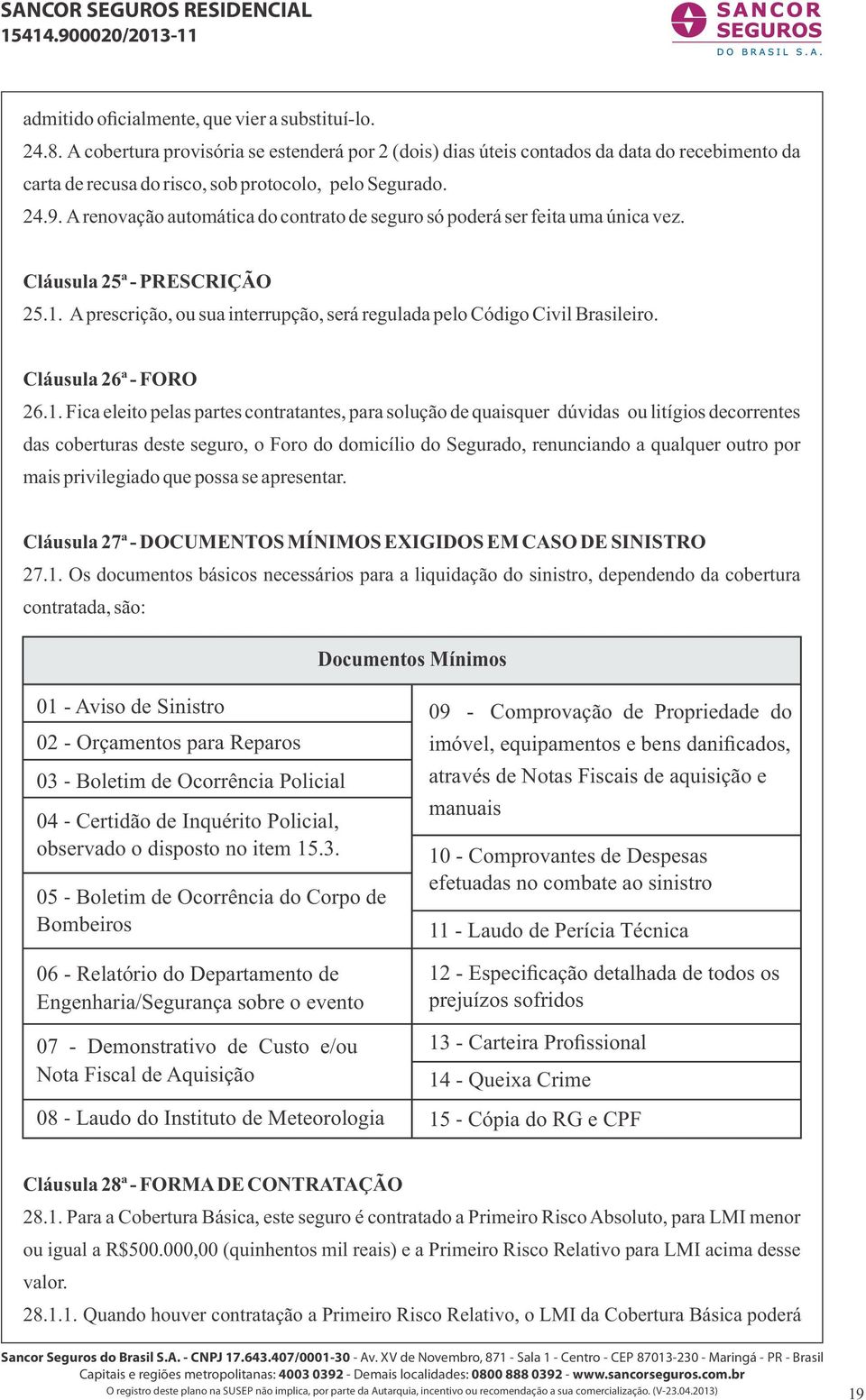 A renovação automática do contrato de seguro só poderá ser feita uma única vez. Cláusula 25ª - PRESCRIÇÃO 25.1. A prescrição, ou sua interrupção, será regulada pelo Código Civil Brasileiro.