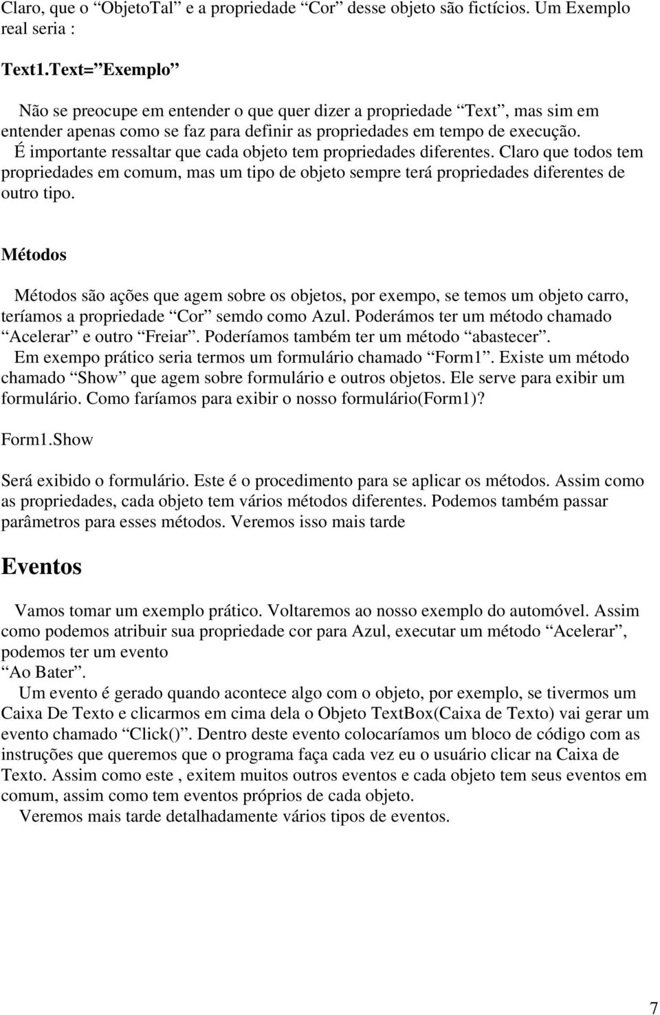 É importante ressaltar que cada objeto tem propriedades diferentes. Claro que todos tem propriedades em comum, mas um tipo de objeto sempre terá propriedades diferentes de outro tipo.