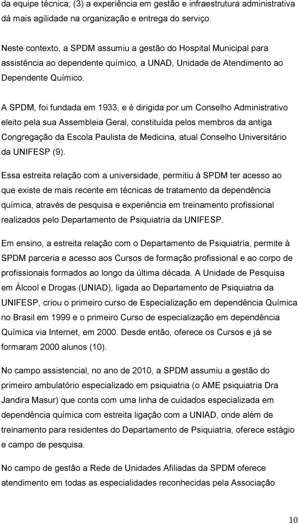 A SPDM, foi fundada em 1933, e é dirigida por um Conselho Administrativo eleito pela sua Assembleia Geral, constituída pelos membros da antiga Congregação da Escola Paulista de Medicina, atual