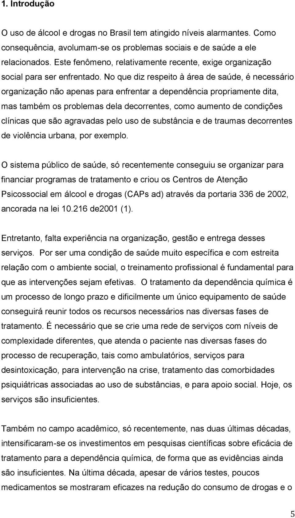 No que diz respeito à área de saúde, é necessário organização não apenas para enfrentar a dependência propriamente dita, mas também os problemas dela decorrentes, como aumento de condições clínicas