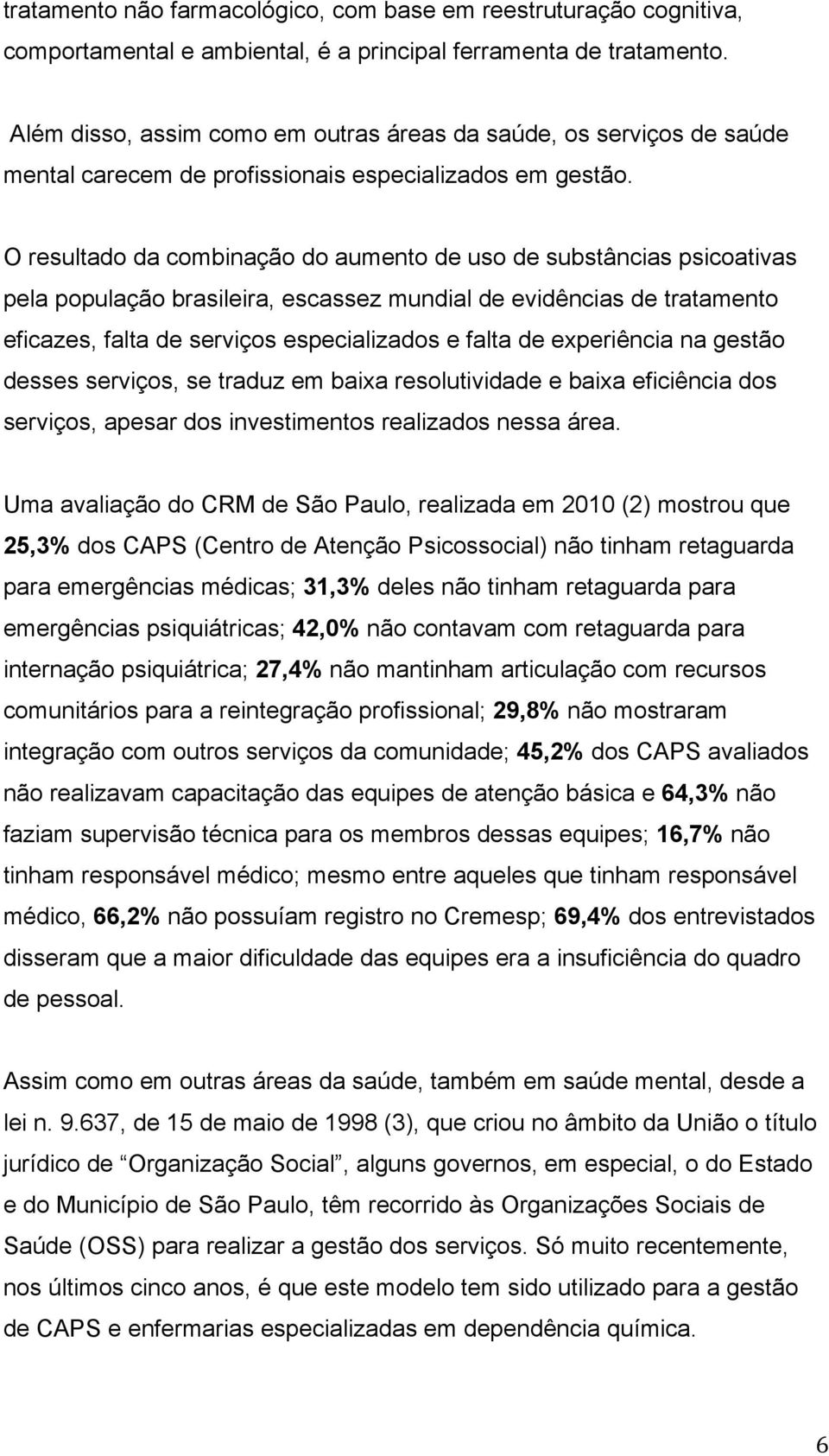 O resultado da combinação do aumento de uso de substâncias psicoativas pela população brasileira, escassez mundial de evidências de tratamento eficazes, falta de serviços especializados e falta de