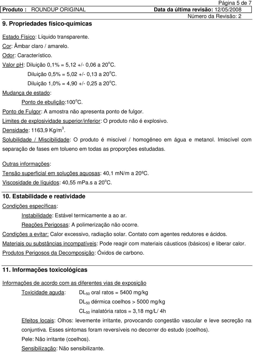 Limites de explosividade superior/inferior: O produto não é explosivo. Densidade: 1163,9 Kg/m 3. Solubilidade / Miscibilidade: O produto é miscível / homogêneo em água e metanol.