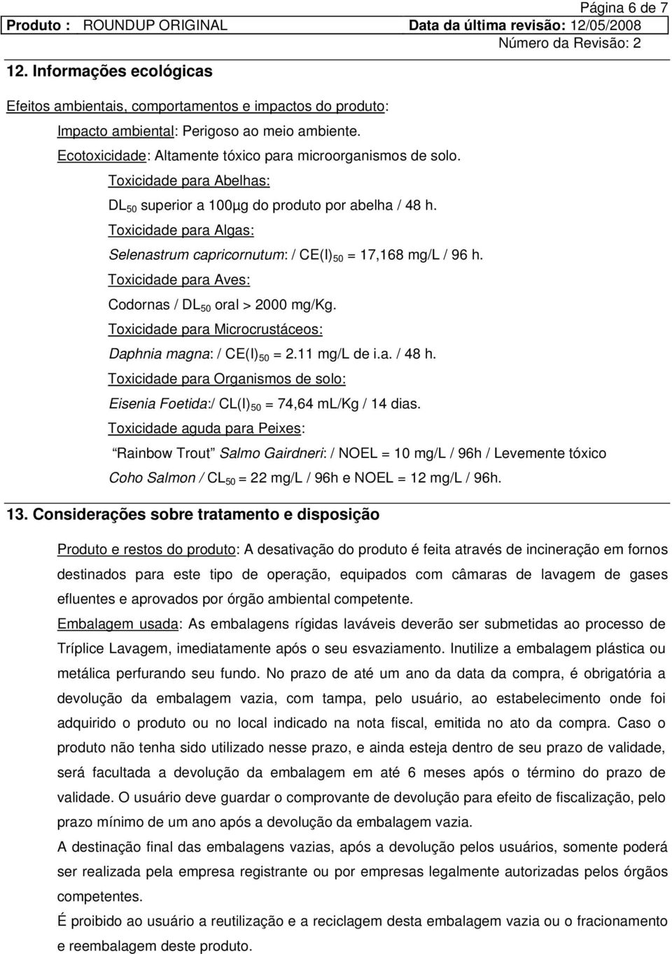 Toxicidade para Algas: Selenastrum capricornutum: / CE(I) 50 = 17,168 mg/l / 96 h. Toxicidade para Aves: Codornas / DL 50 oral > 2000 mg/kg.