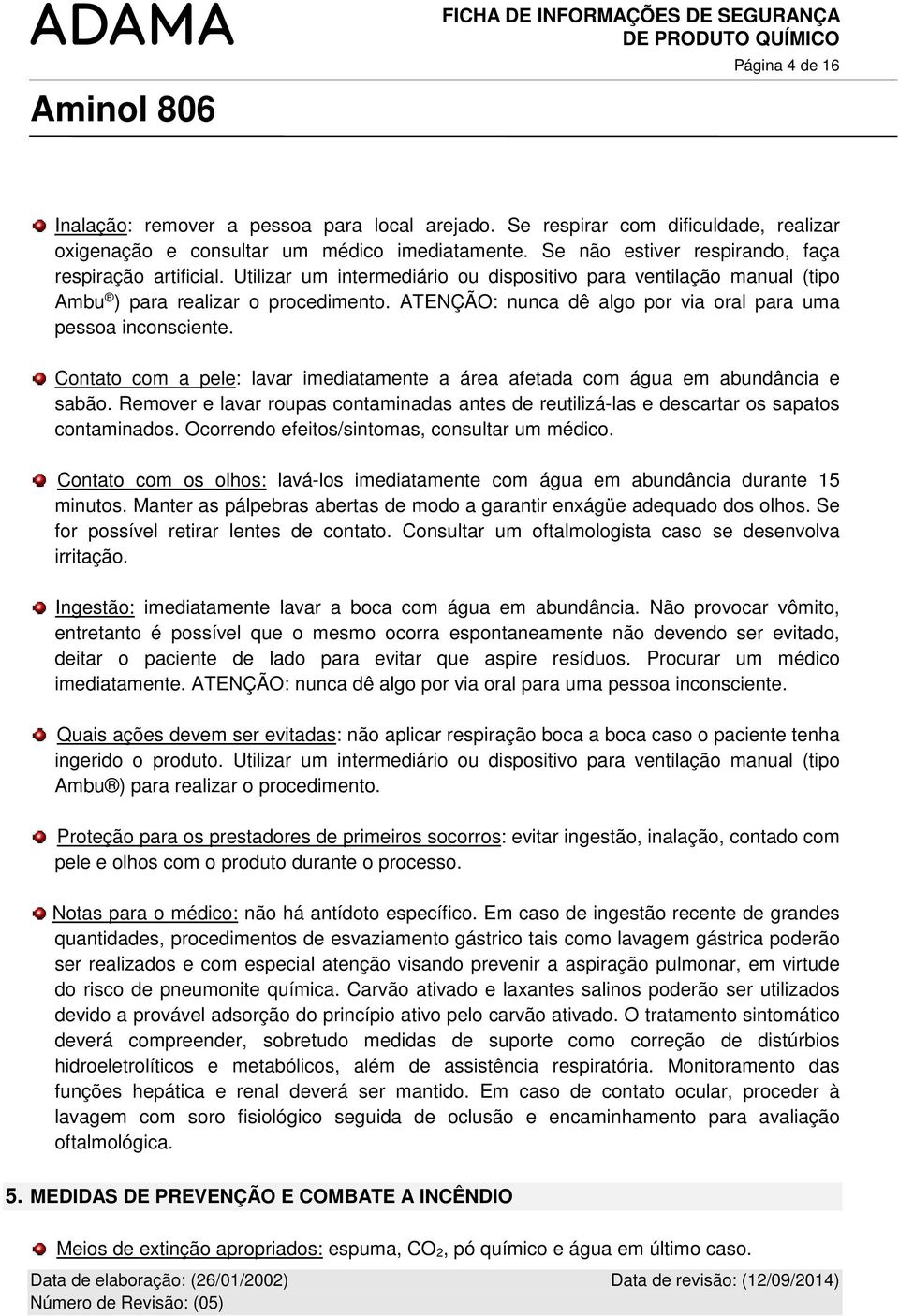 ATENÇÃO: nunca dê algo por via oral para uma pessoa inconsciente. Contato com a pele: lavar imediatamente a área afetada com água em abundância e sabão.