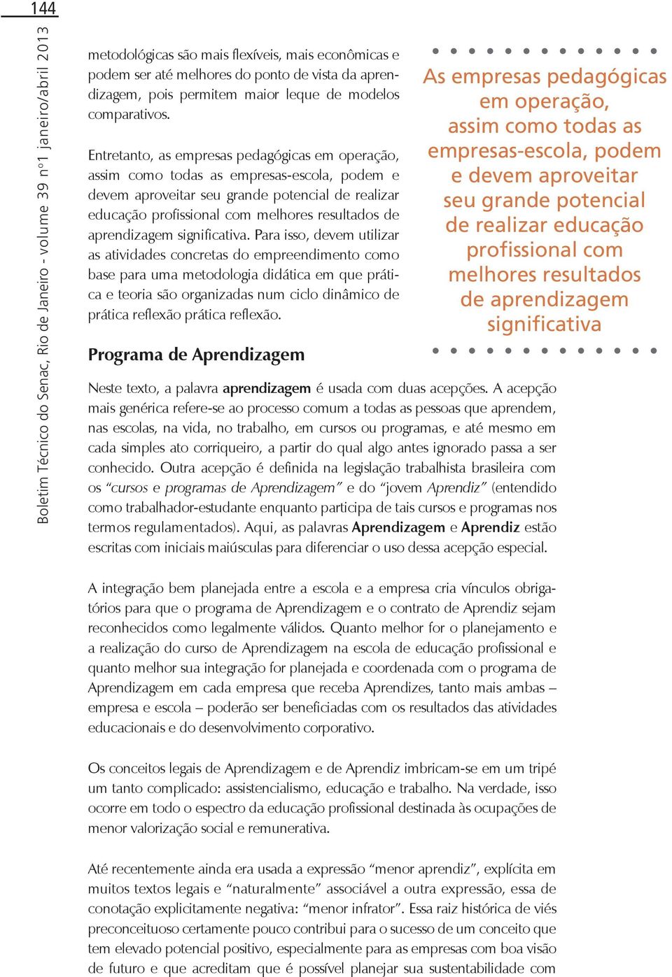 Entretanto, as empresas pedagógicas em operação, assim como todas as empresas-escola, podem e devem aproveitar seu grande potencial de realizar educação profissional com melhores resultados de