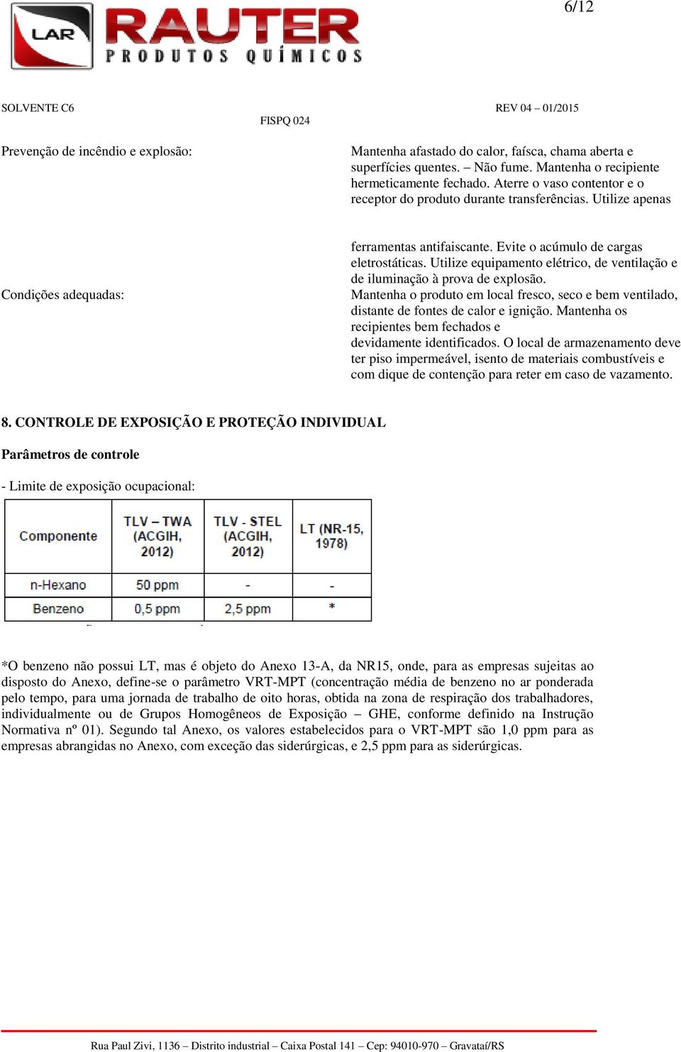 Utilize equipamento elétrico, de ventilação e de iluminação à prova de explosão. Mantenha o produto em local fresco, seco e bem ventilado, distante de fontes de calor e ignição.