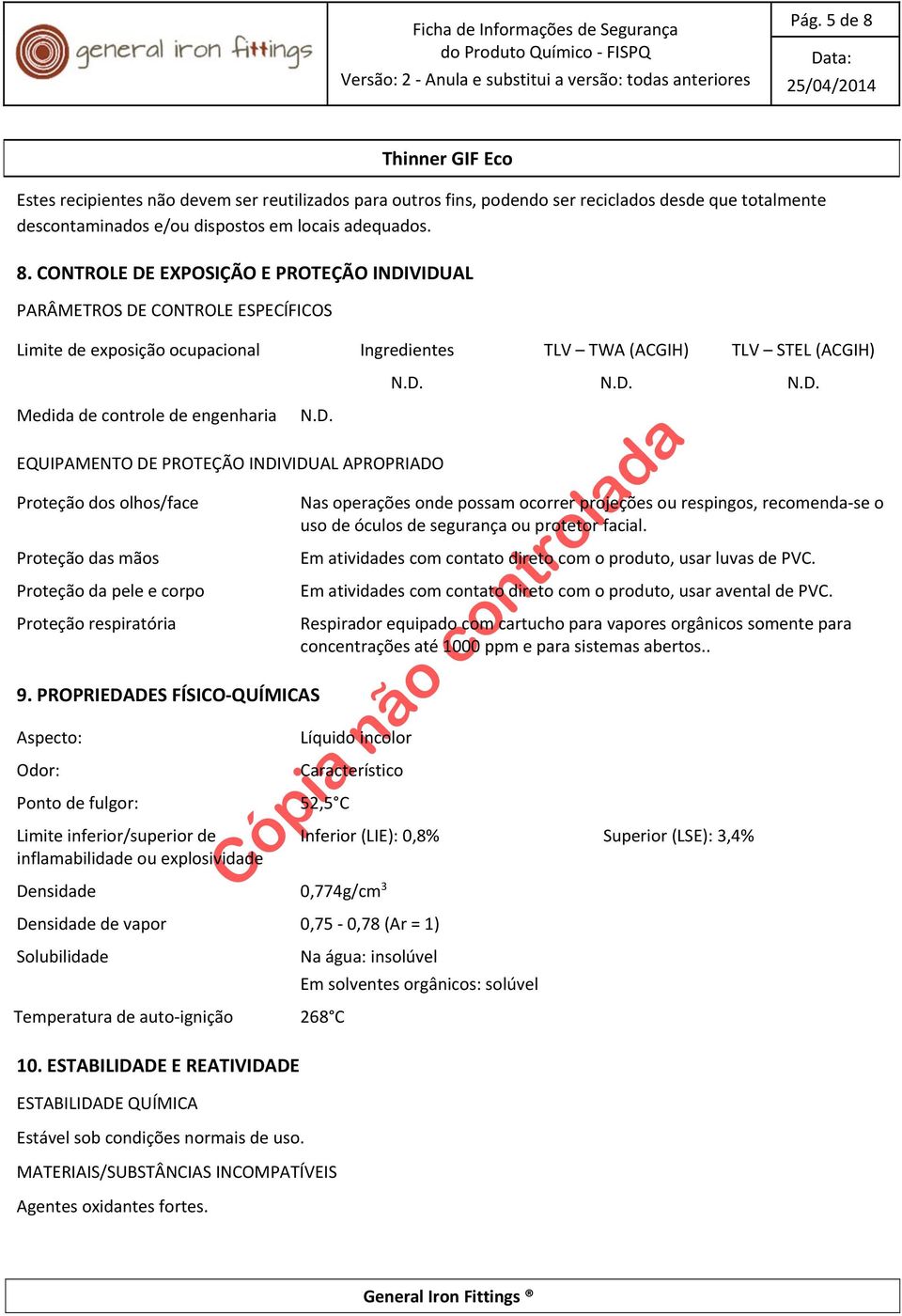 CONTROLE DE EXPOSIÇÃO E PROTEÇÃO INDIVIDUAL PARÂMETROS DE CONTROLE ESPECÍFICOS Limite de exposição ocupacional Ingredientes TLV TWA (ACGIH) TLV STEL (ACGIH) Medida de controle de engenharia