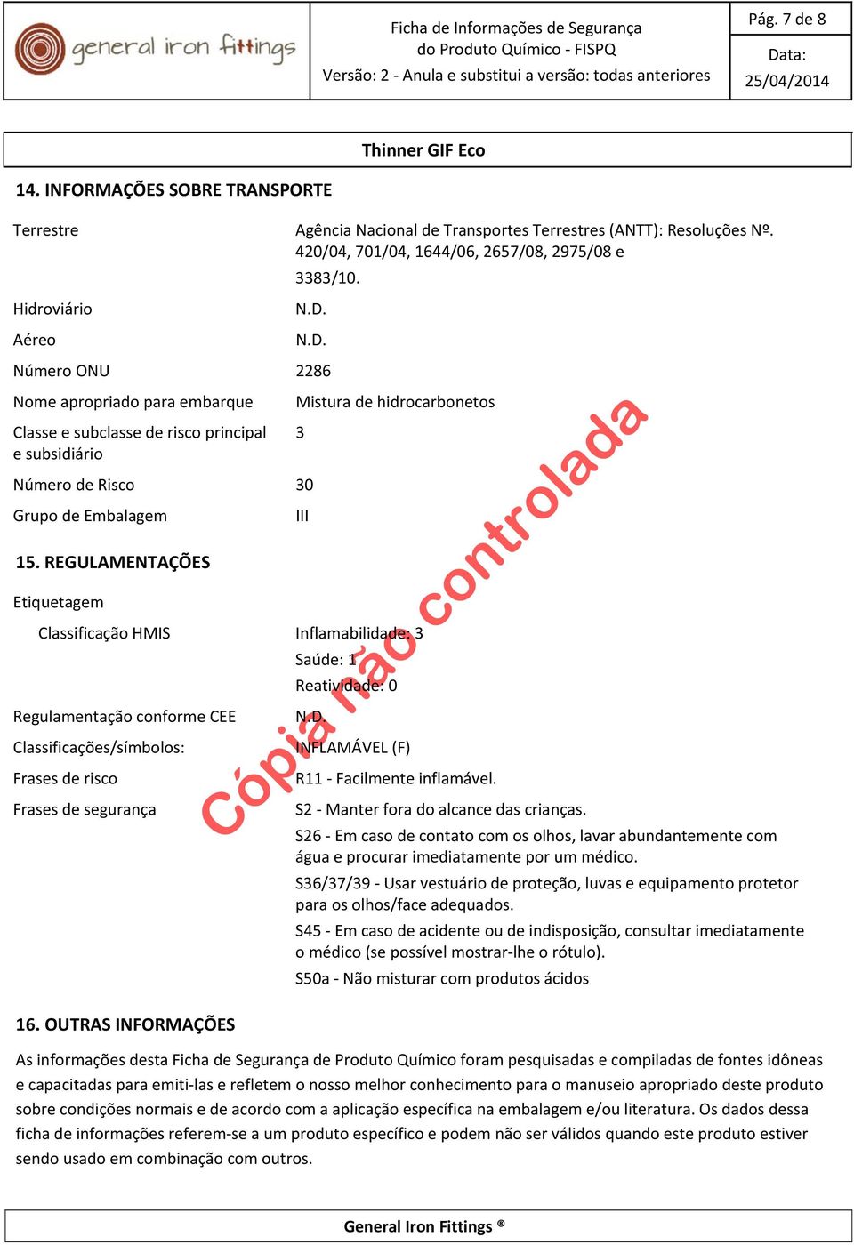 REGULAMENTAÇÕES Etiquetagem Mistura de hidrocarbonetos Classificação HMIS Inflamabilidade: 3 Regulamentação conforme CEE Classificações/símbolos: Frases de risco Frases de segurança 3 III Saúde: 1