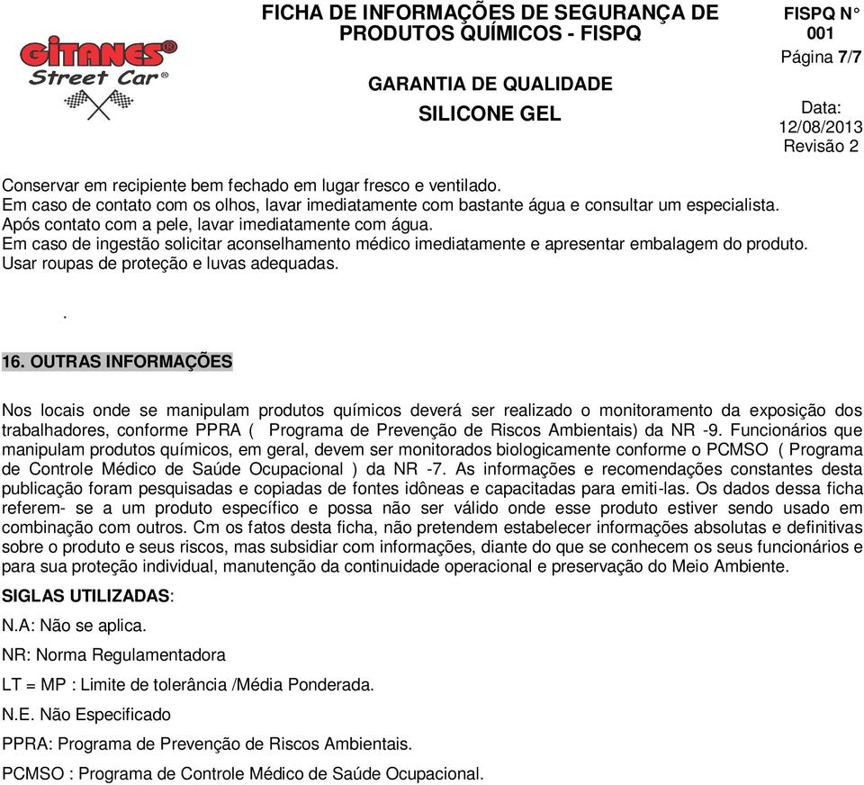 . 16. OUTRAS INFORMAÇÕES Nos locais onde se manipulam produtos químicos deverá ser realizado o monitoramento da exposição dos trabalhadores, conforme PPRA ( Programa de Prevenção de Riscos