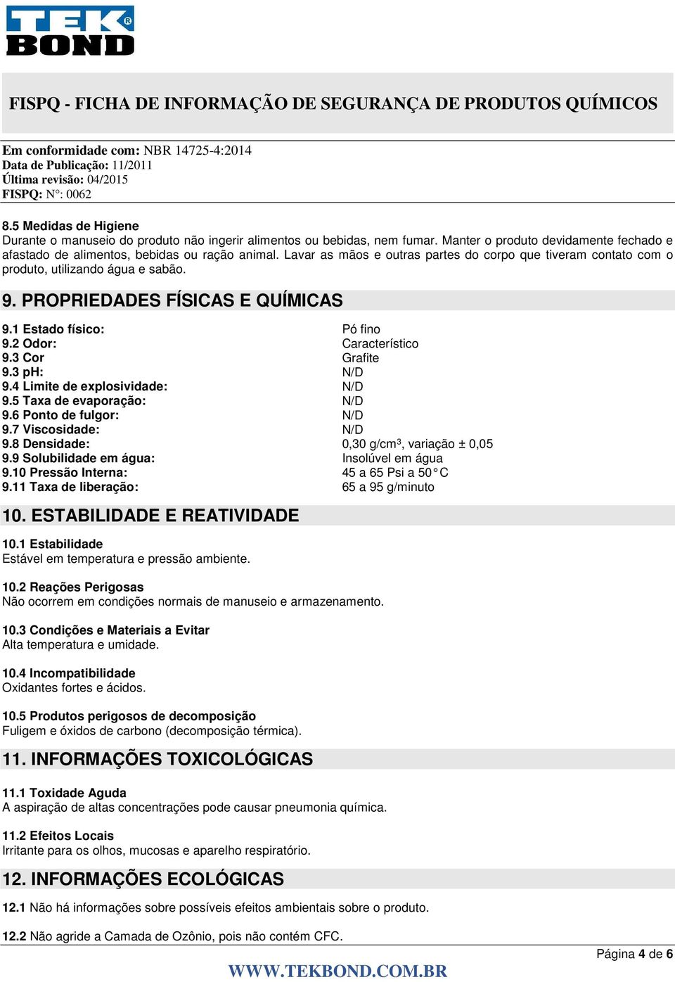 3 Cor Grafite 9.3 ph: N/D 9.4 Limite de explosividade: N/D 9.5 Taxa de evaporação: N/D 9.6 Ponto de fulgor: N/D 9.7 Viscosidade: N/D 9.8 Densidade: 0,30 g/cm 3, variação ± 0,05 9.