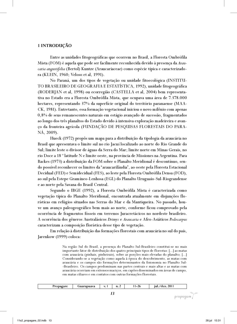 No Paraná, um dos tipos de vegetação ou unidade fitoecológica (INSTITU- TO BRASILEIRO DE GEOGRAFIA E ESTATÍSTICA, 1992), unidade fitogeográfica (RODERJAN et al, 1998) ou ecorregião (CASTELLA et al,