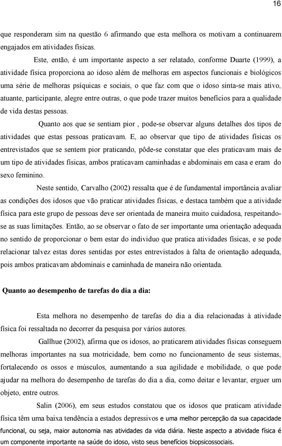 psíquicas e sociais, o que faz com que o idoso sinta-se mais ativo, atuante, participante, alegre entre outras, o que pode trazer muitos benefícios para a qualidade de vida destas pessoas.