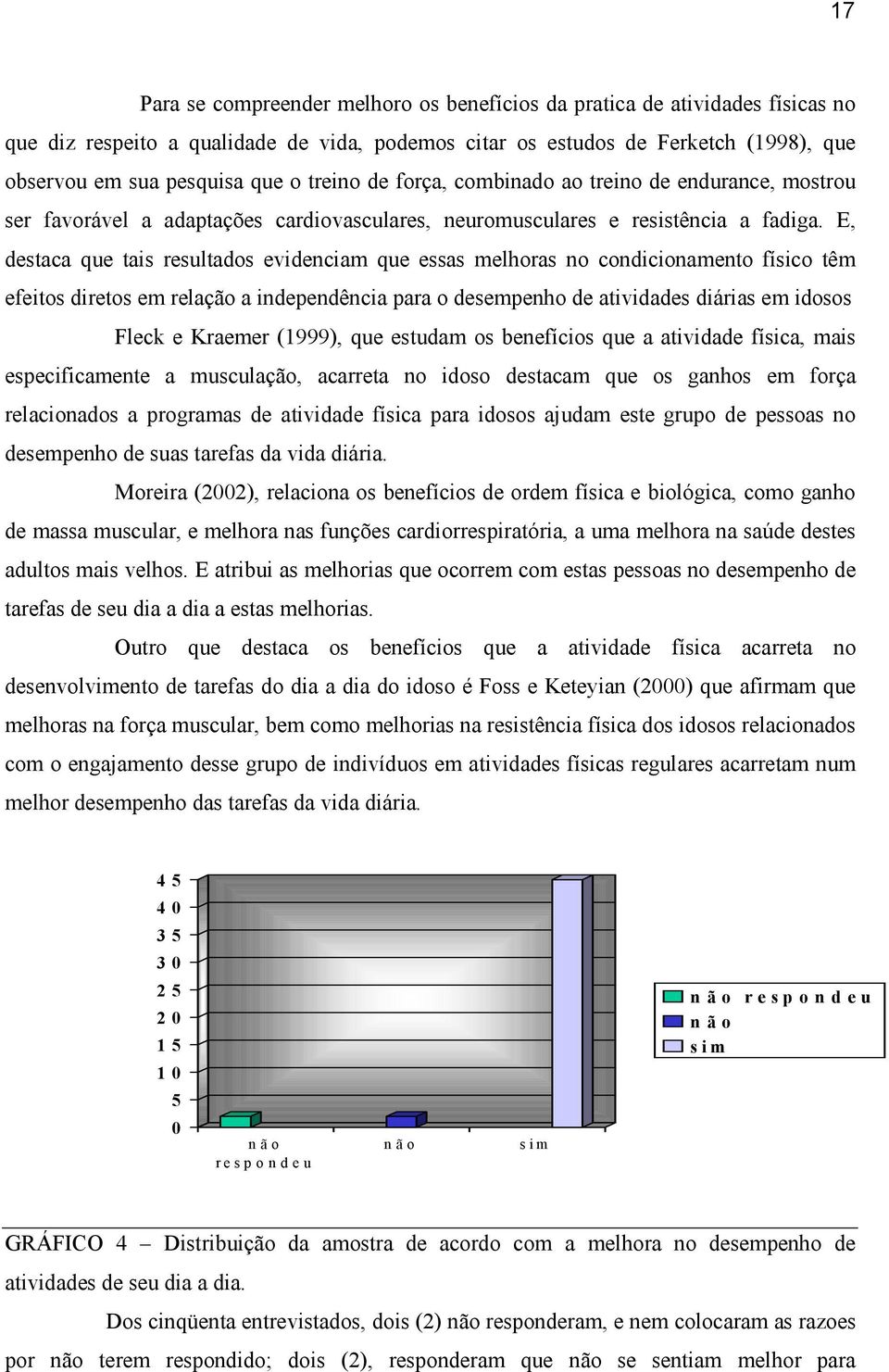 E, destaca que tais resultados evidenciam que essas melhoras no condicionamento físico têm efeitos diretos em relação a independência para o desempenho de atividades diárias em idosos Fleck e Kraemer