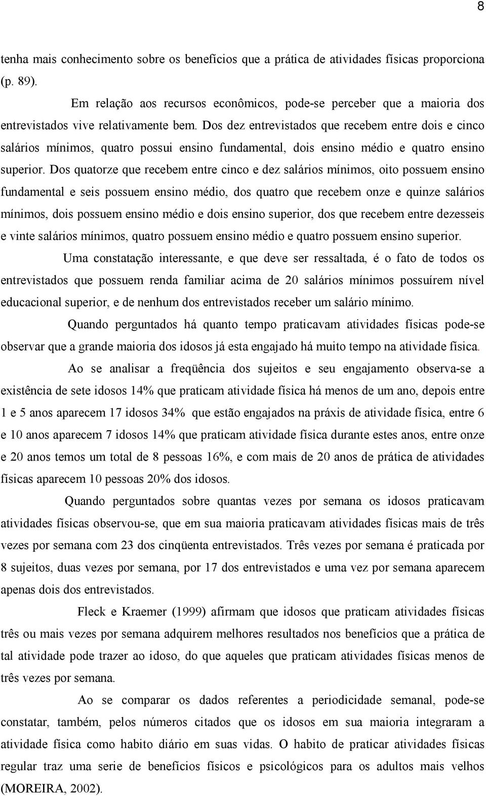 Dos dez entrevistados que recebem entre dois e cinco salários mínimos, quatro possui ensino fundamental, dois ensino médio e quatro ensino superior.