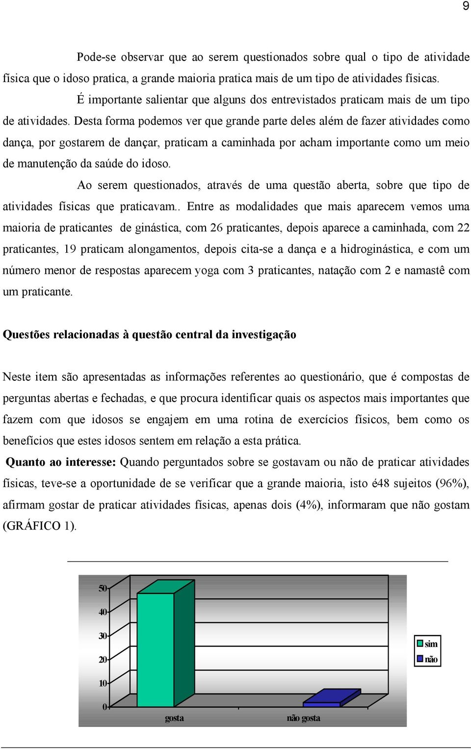 Desta forma podemos ver que grande parte deles além de fazer atividades como dança, por gostarem de dançar, praticam a caminhada por acham importante como um meio de manutenção da saúde do idoso.