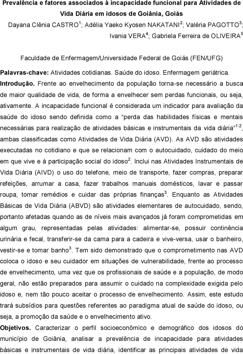 Introdução. Frente ao envelhecimento da população torna-se necessário a busca de maior qualidade de vida, de forma a envelhecer sem perdas funcionais, ou seja, ativamente.