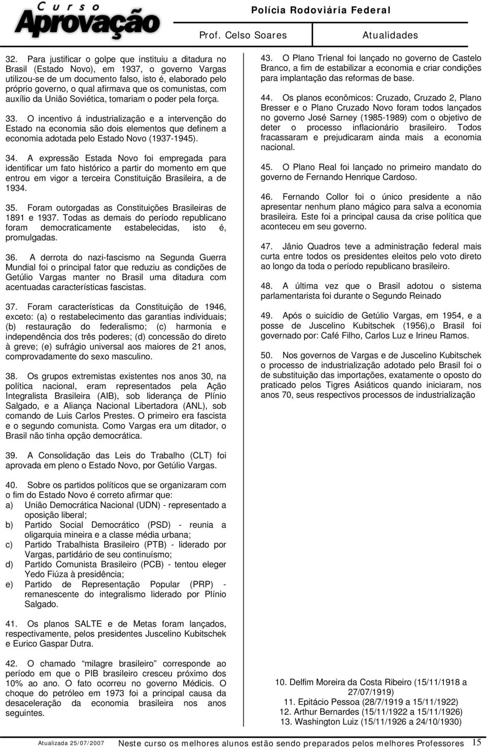 O incentivo á industrialização e a intervenção do Estado na economia são dois elementos que definem a economia adotada pelo Estado Novo (1937-1945). 34.