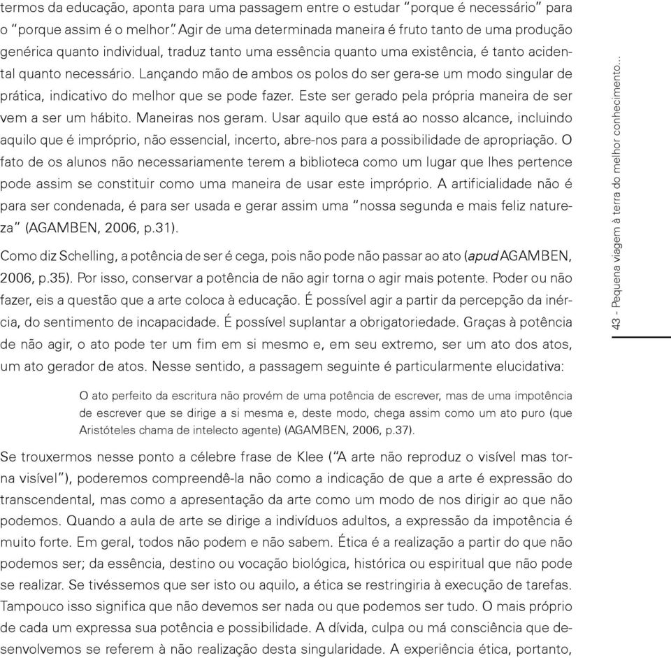 Lançando mão de ambos os polos do ser gera-se um modo singular de prática, indicativo do melhor que se pode fazer. Este ser gerado pela própria maneira de ser vem a ser um hábito. Maneiras nos geram.