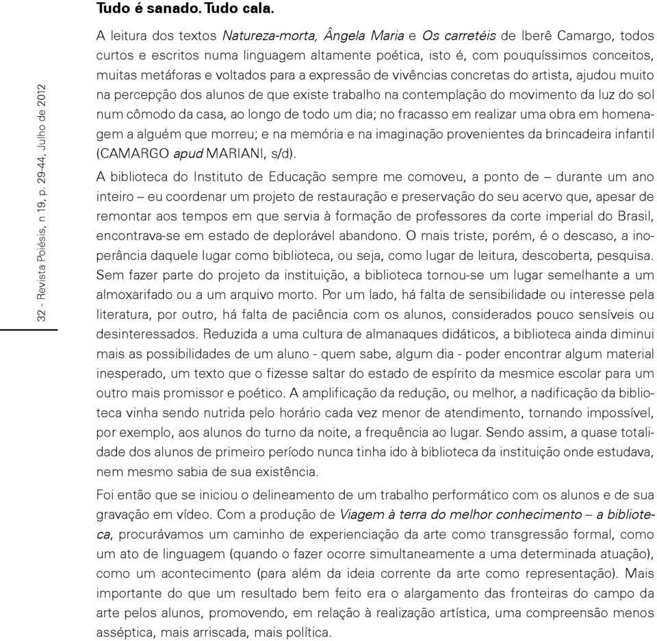 muitas metáforas e voltados para a expressão de vivências concretas do artista, ajudou muito na percepção dos alunos de que existe trabalho na contemplação do movimento da luz do sol num cômodo da