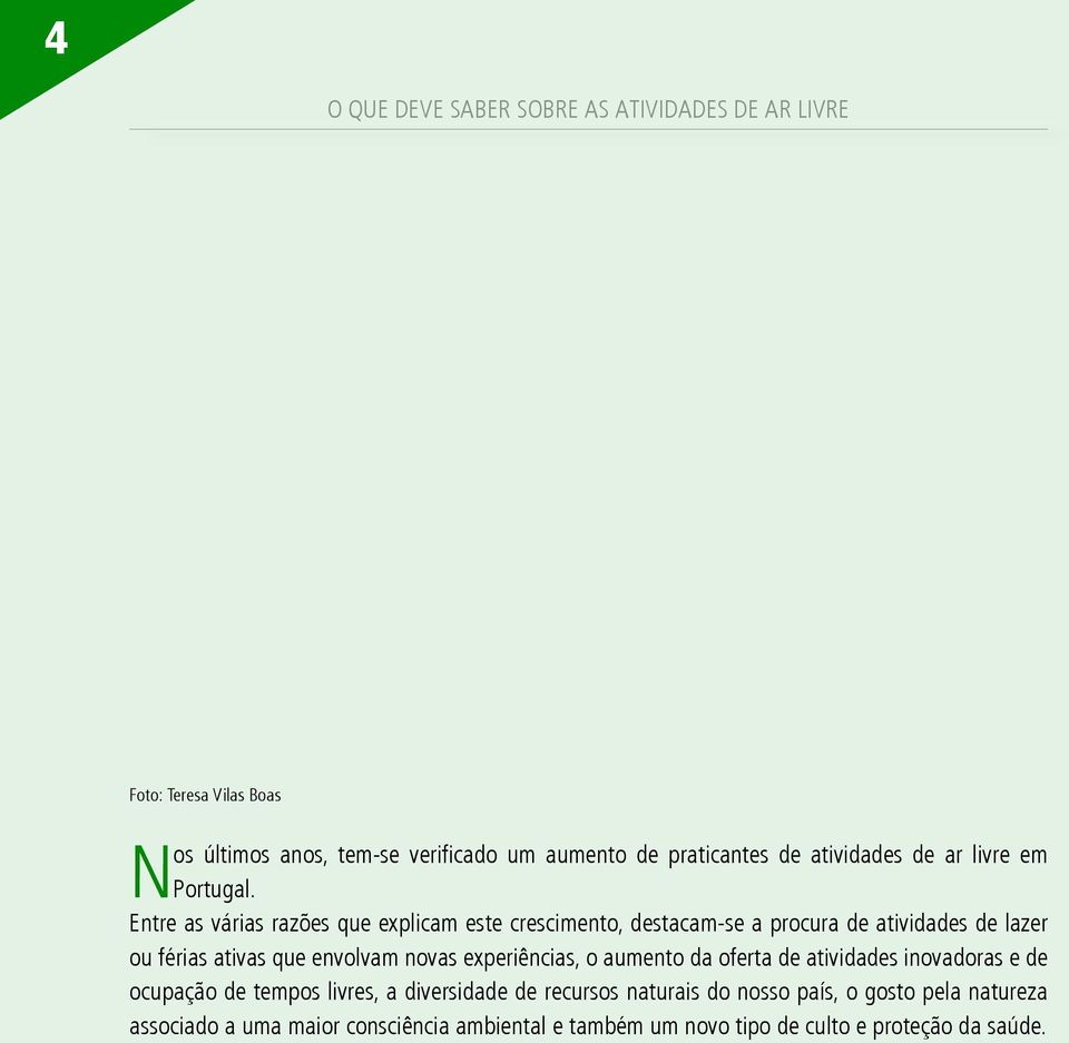 Entre as várias razões que explicam este crescimento, destacam-se a procura de atividades de lazer ou férias ativas que envolvam novas