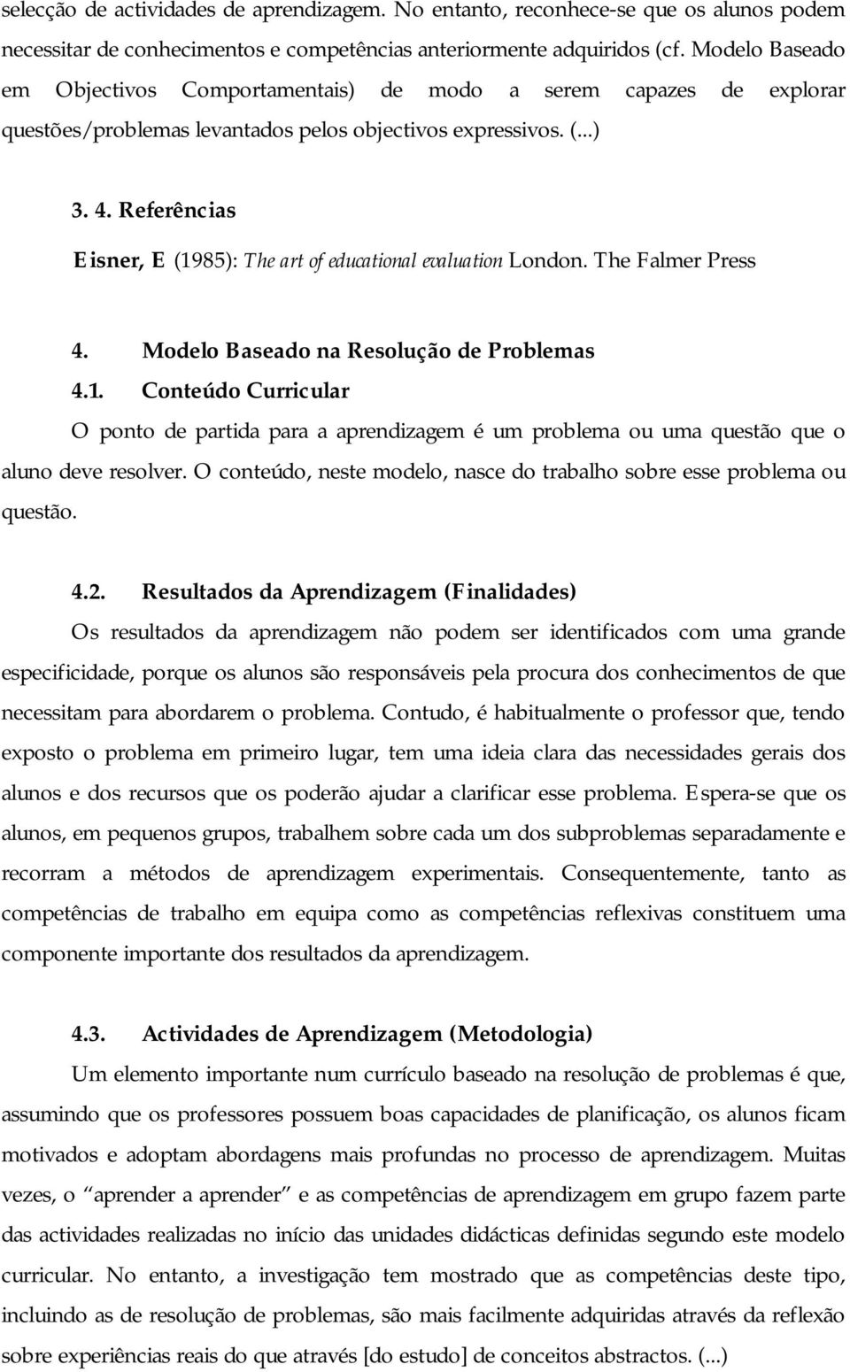 Referências Eisner, E (1985): The art of educational evaluation London. The Falmer Press 4. Modelo Baseado na Resolução de Problemas 4.1. Conteúdo Curricular O ponto de partida para a aprendizagem é um problema ou uma questão que o aluno deve resolver.